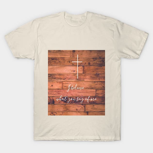 I believe what you say of me rustic cross wood christian you say design T-Shirt by Fafi